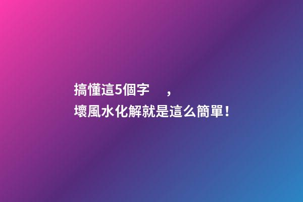 搞懂這5個字，壞風水化解就是這么簡單！